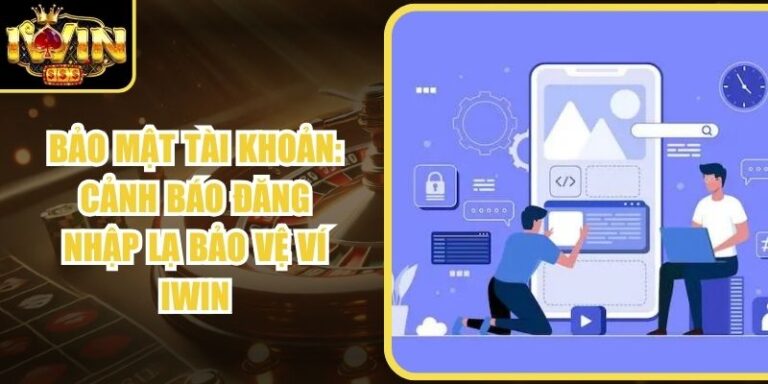 Bảo Mật Tài Khoản: Cảnh Báo Đăng Nhập Lạ Bảo Vệ Ví Iwin