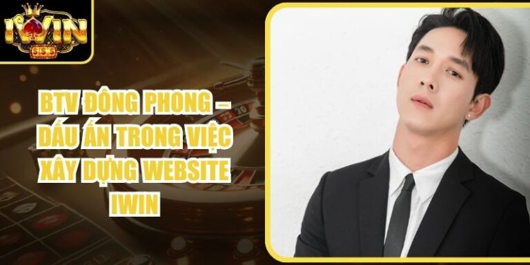 BTV Đông Phong – Dấu Ấn Trong Việc Xây Dựng Website Iwin