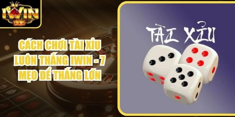 Cách Chơi Tài Xỉu Luôn Thắng Iwin - 7 Mẹo Để Thắng Lớn