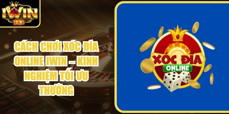 Cách Chơi Xóc Đĩa Online Iwin – Kinh Nghiệm Tối Ưu Thưởng