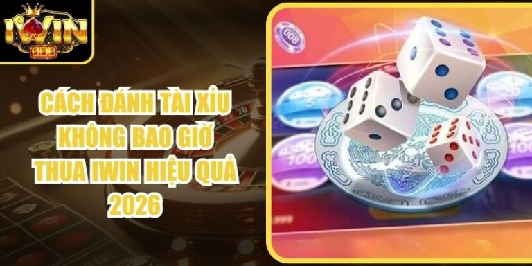 Cách Đánh Tài Xỉu Không Bao Giờ Thua Iwin Hiệu Quả 2026