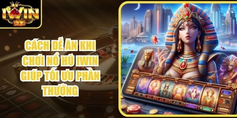 Cách Dễ Ăn Khi Chơi Nổ Hũ Iwin Giúp Tối Ưu Phần Thưởng