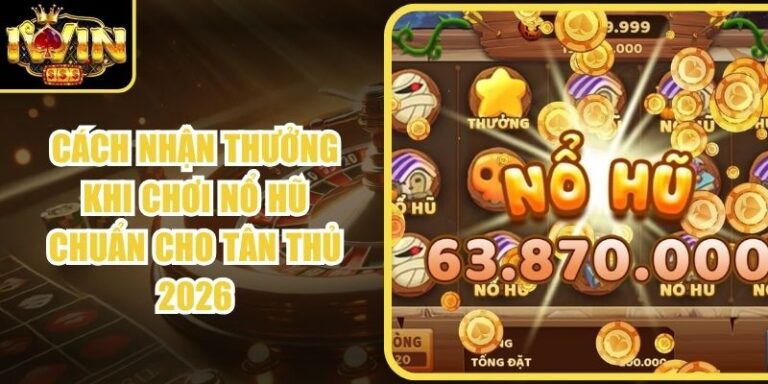 Cách Nhận Thưởng Khi Chơi Nổ Hũ Chuẩn Cho Tân Thủ 2026