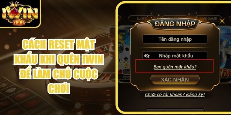 Cách Reset Mật Khẩu Khi Quên Iwin Để Làm Chủ Cuộc Chơi
