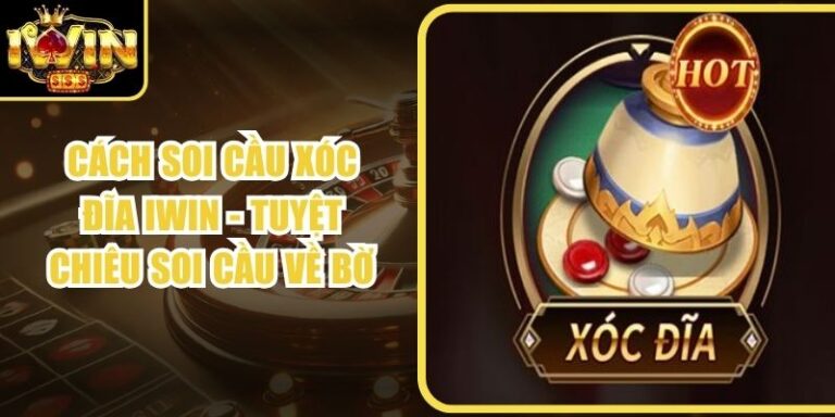 Cách Soi Cầu Xóc Đĩa Iwin - Tuyệt Chiêu Soi Cầu Về Bờ