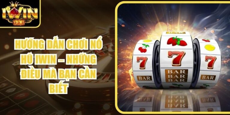 Hướng Dẫn Chơi Nổ Hũ Iwin – Những Điều Mà Bạn Cần Biết