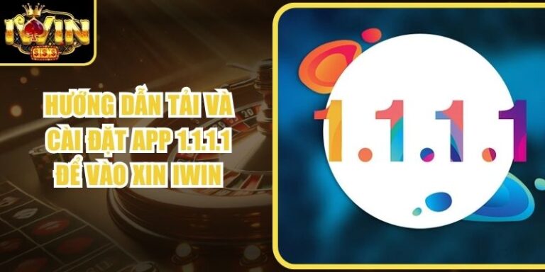 Hướng Dẫn Tải Và Cài Đặt App 1.1.1.1 Để Vào Xin Iwin