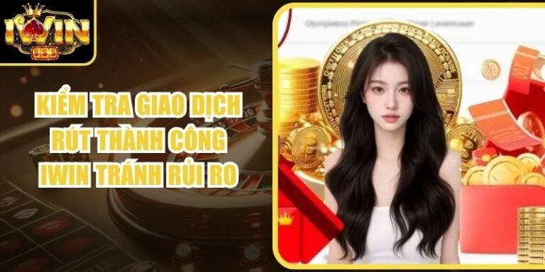Kiểm Tra Giao Dịch Rút Thành Công Iwin Tránh Rủi Ro