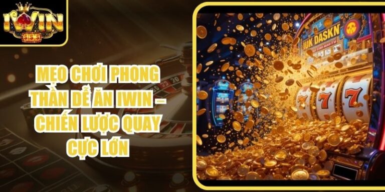 Mẹo Chơi Phong Thần Dễ Ăn Iwin – Chiến Lược Quay Cực Lớn