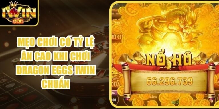Mẹo Chơi Có Tỷ Lệ Ăn Cao Khi Chơi Dragon Eggs Iwin Chuẩn