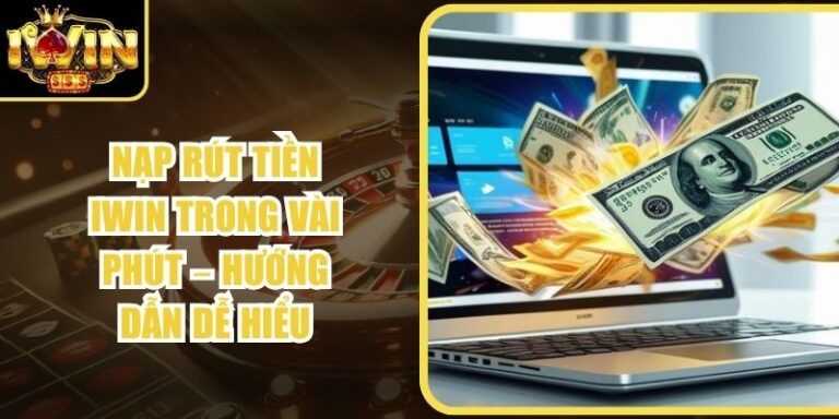 Nạp Rút Tiền Iwin Trong Vài Phút – Hướng Dẫn Dễ Hiểu