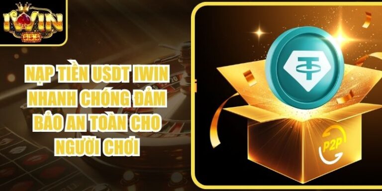 Nạp Tiền USDT Iwin Nhanh Chóng Đảm Bảo An Toàn Cho Người Chơi