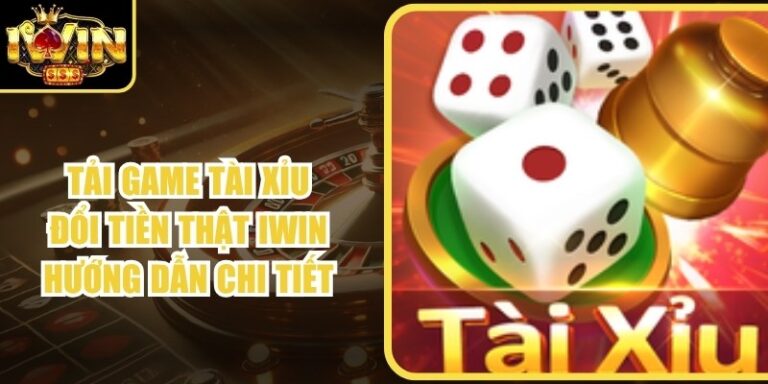 Tải Game Tài Xỉu Đổi Tiền Thật Iwin Hướng Dẫn Chi Tiết