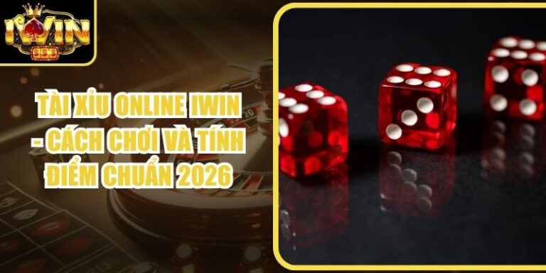 Tài Xỉu Online Iwin - Cách Chơi Và Tính Điểm Chuẩn 2026