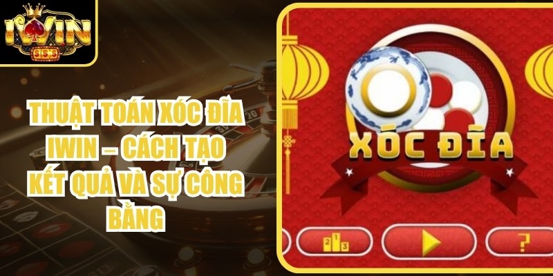 Thuật Toán Xóc Đĩa Iwin – Cách Tạo Kết Quả Và Sự Công Bằng