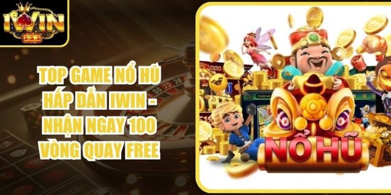 Top Game Nổ Hũ Hấp Dẫn Iwin - Nhận Ngay 100 Vòng Quay Free