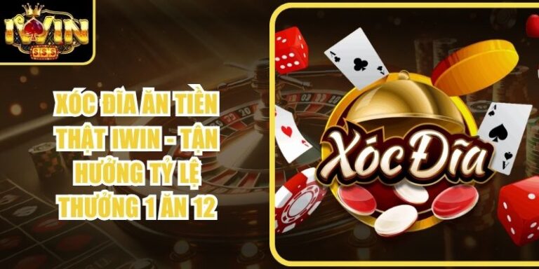 Xóc Đĩa Ăn Tiền Thật Iwin - Tận Hưởng Tỷ Lệ Thưởng 1 Ăn 12