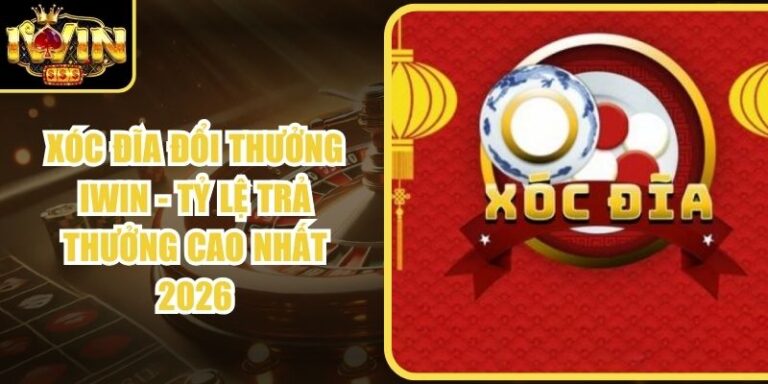 Xóc Đĩa Đổi Thưởng Iwin - Tỷ Lệ Trả Thưởng Cao Nhất 2026
