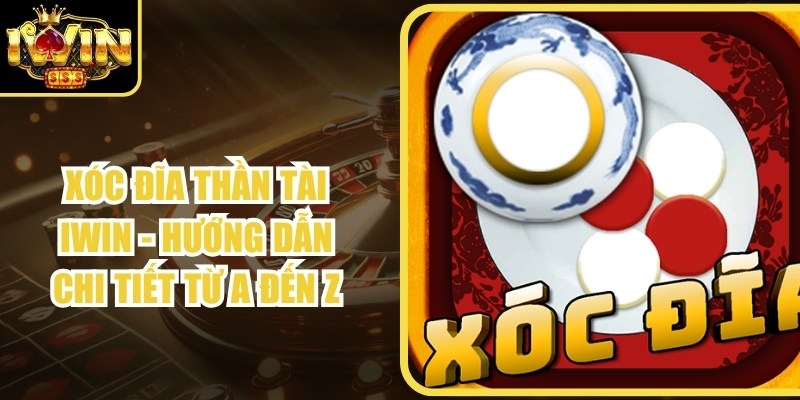 Xóc Đĩa Thần Tài Iwin - Hướng Dẫn Chi Tiết Từ A Đến Z